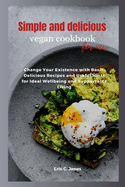 Simple and delicious vegan cookbook for new: Change Your Existence with Basic, Delicious Recipes and Useful Hints for Ideal Wellbeing and Supportable Living