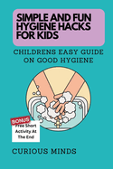 Simple and Fun Hygiene Hacks for Kids: Children's Easy Guide on Good Hygiene