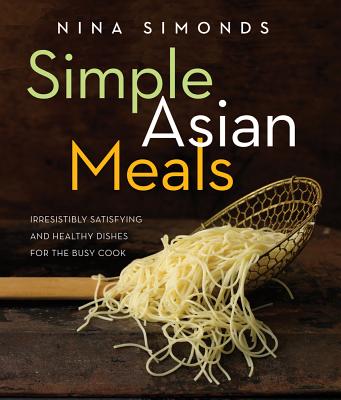 Simple Asian Meals: Irresistibly Satisfying and Healthy Dishes for the Busy Cook - Simonds, Nina