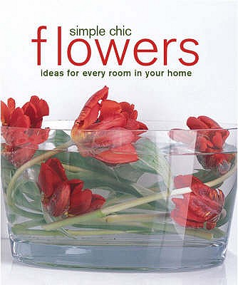 Simple Chic Flowers: Ideas for Every Room in Your Home - Durbridge, Jane, and Swinson, Antonia, and Wreford, Polly (Photographer)