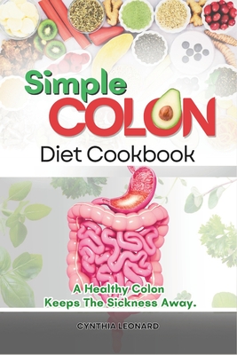 Simple Colon Diet Cookbook: A Healthy Colon Keeps The Sickness Away - Leonard, Cynthia