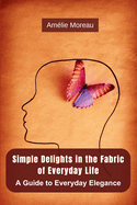 Simple Delights in the Fabric of Everyday Life: A Guide to Everyday Elegance