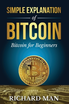Simple Explanation of Bitcoin: Bitcoin for Beginners - Man, Richard