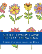 Simple Flowers Large Print Coloring Book: Easy Beginner Designs of Flowers coloring book for adults
