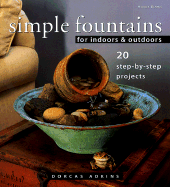 Simple Fountains for Indoors & Outdoors: 20 Step-By-Step Projects - Adkins, Dorcas