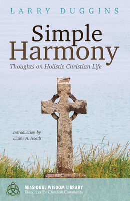 Simple Harmony: Thoughts on Holistic Christian Life - Duggins, Larry, and Heath, Elaine a (Introduction by)