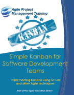 Simple Kanban for Software Development Teams: Implementing Kanban Using Scrum and Other Agile Techniques