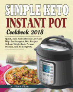 Simple Keto Instant Pot Cookbook 2018: Quick, Easy and Delicious Low Carb High Fat Ketogenic Diet Recipes to Lose Weight Fast, Prevent Disease, and Be Longevity