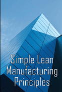 Simple Lean Manufacturing Principles: A Plant Floor Guide to Lean Manufacturing