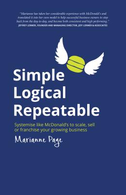 Simple, Logical, Repeatable: Systemise Like McDonald's to Scale, Sell or Franchise Your Growing Business - Page, Marianne, and Priestley, Daniel (Foreword by)