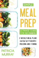 Simple Meal Prep Book: The Ultimate Guide for Beginners (2 Weekly Meal Plans, Easy & Tasty Recipes, Freezing and Storing)