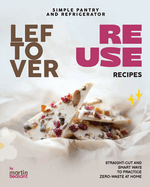 Simple Pantry and Refrigerator Leftover Reuse Recipes: Straight-Cut and Smart Ways to Practice Zero-Waste at Home