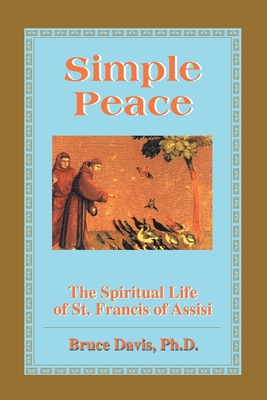 Simple Peace: The Spiritual Life of St. Francis of Assisi - Davis, Bruce