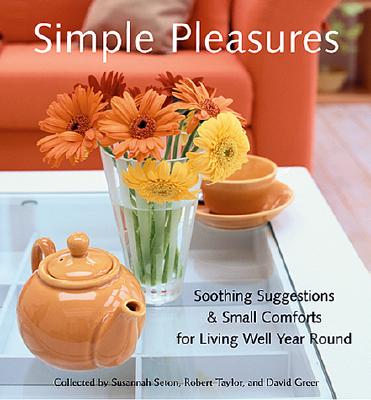 Simple Pleasures: Soothing Suggestions & Small Comforts for Living Well Year Round (Comforts, Self-Care, Inspired Ideas for Nesting at Home) - Seton, Susannah, and Taylor, Robert