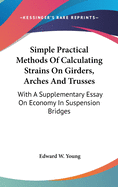 Simple Practical Methods Of Calculating Strains On Girders, Arches And Trusses: With A Supplementary Essay On Economy In Suspension Bridges