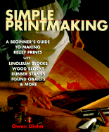 Simple Printmaking: A Beginner's Guide to Making Relief Prints with Linoleum Blocks, Wood Blocks, Rubber Stamps, Found Objects & More - Diehn, Gwen