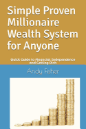 Simple Proven Millionaire Wealth System for Anyone: Your Quick Guide to Financial Independence and Getting Rich