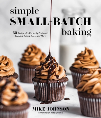 Simple Small-Batch Baking: 60 Recipes for Perfectly Portioned Cookies, Cakes, Bars, and More - Johnson, Mike