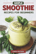 Simple Smoothie Recipes For Beginners: Delicious Healthy Smoothie Recipe Book Easy Mix-And-Match
