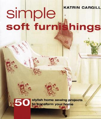 Simple Soft Furnishings: 50 Stylish Sewing Projects to Transform Your Home - Cargill, Katrin