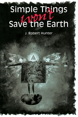 Simple Things Won't Save the Earth - Hunter, J Robert