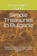 Simple Treasures in Bulgaria: Bulgaria's Treasures Discovered by an Expatriate Living and Working There.