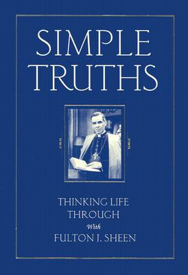 Simple Truths: Thinking Life Through with Fulton J. Sheen - Sheen, Fulton, Archbishop