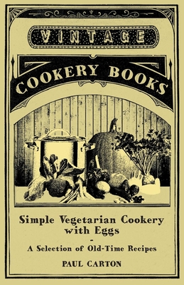 Simple Vegetarian Cookery with Eggs - A Selection of Old-Time Recipes - Carton, Paul