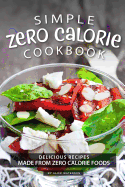 Simple Zero Calorie Cookbook: Delicious Recipes Made from Zero Calorie Foods