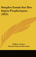 Simples Essais Sur Des Sujets Prophetiques (1855) - Trotter, William, and Recordon, Charles Francois (Translated by)