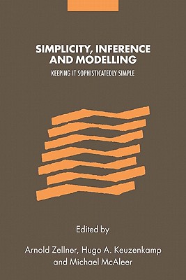 Simplicity, Inference and Modelling: Keeping It Sophisticatedly Simple - Zellner, Arnold (Editor), and Keuzenkamp, Hugo A (Editor), and McAleer, Michael (Editor)