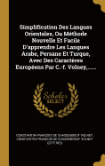 Simplification Des Langues Orientales, Ou Methode Nouvelle Et Facile D'Apprendre Les Langues Arabe, Persane Et Turque, Avec Des Caracteres Europeens Par C.-F. Volney, ......