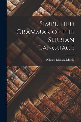 Simplified Grammar of the Serbian Language - Richard, Morfill William