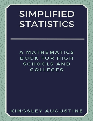 Simplified Statistics: A Mathematics Book for High Schools and Colleges - Augustine, Kingsley