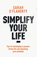 Simplify Your Life: Tips for Developing a Purpose Driven Life and Unlocking Your Potential