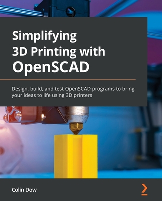 Simplifying 3D Printing with OpenSCAD: Design, build, and test OpenSCAD programs to bring your ideas to life using 3D printers - Dow, Colin
