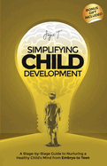 Simplifying Child Development: A Stage-by-Stage Guide to Nurturing a Healthy Child's Mind from Embryo to Teen