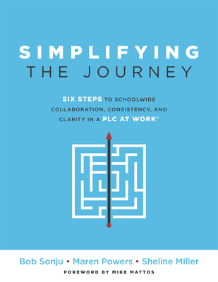 Simplifying the Journey: Six Steps to Schoolwide Collaboration, Consistency, and Clarity in a PLC (a Simple Road Map for Teachers and Teams with Practical Actions You Can Apply for Immediate Results) - Sonju, Bob, and Powers, Maren, and Miller, Sheline