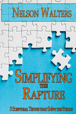 Simplifying the Rapture: 3 Scriptural Truths that Solve the Puzzle - Walters, Nelson