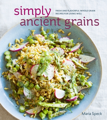 Simply Ancient Grains: Fresh and Flavorful Whole Grain Recipes for Living Well [A Cookbook] - Speck, Maria