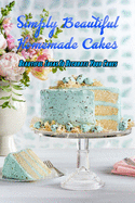 Simply Beautiful Homemade Cakes: Beautiful Ideas To Decorate Your Cakes: Gift Ideas for Holiday