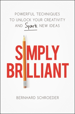 Simply Brilliant: Powerful Techniques to Unlock Your Creativity and Spark New Ideas - Schroeder, Bernhard