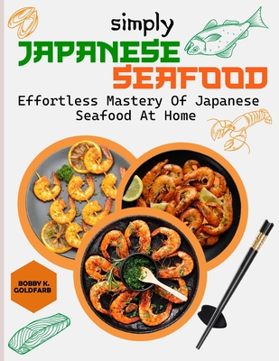 Simply Japanese Seafood: Effortless Mastery of Japanese Seafood at Home - K Goldfarb, Bobby