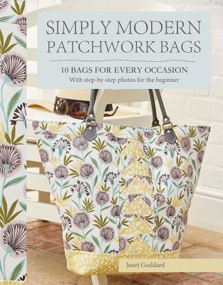 Simply Modern Patchwork Bags: Ten Stylish Patchwork Bags in a Modern Mode - Goddard, Janet