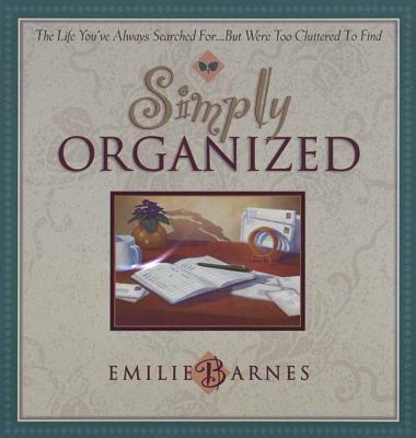Simply Organized: The Life You've Always Searched For...But Were Too Cluttered to Find - Barnes, Emilie