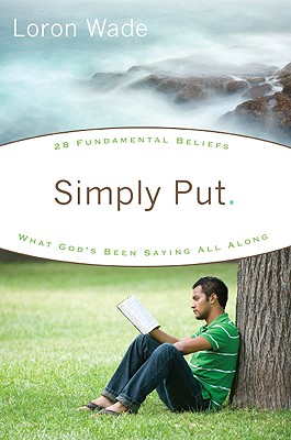 Simply Put: What God's Been Saying All Along: 28 Fundamental Beliefs - Wade, Loron