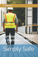 Simply Safe: Common Sense Guide to Workplace Safety