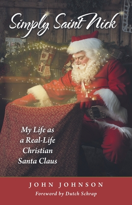 Simply Saint Nick: My Life as a Real-Life Christian Santa Claus - Johnson, John, and Schrap, Dutch (Foreword by)