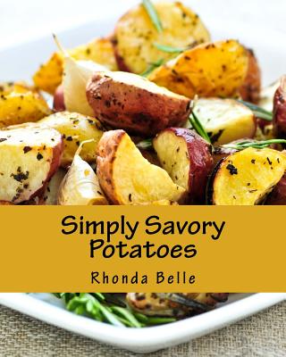 Simply Savory Potatoes: 60 Super #Delish Ways to Cook Spuds - Belle, Rhonda