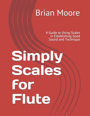 Simply Scales for Flute: A Guide to Using Scales in Establishing Good Sound and Technique - Moore, Brian